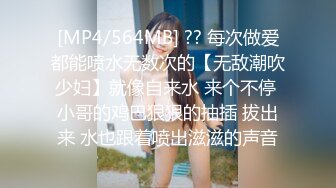 [MP4/564MB] ?? 每次做爱都能喷水无数次的【无敌潮吹少妇】就像自来水 来个不停 小哥的鸡巴狠狠的抽插 拔出来 水也跟着喷出滋滋的声音