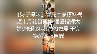 〖财子撩妹〗冒充土豪撩妹视频十月礼包新作 淫语指挥大奶少妇和炮友啪啪做爱 干完换装警服自慰