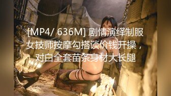 [MP4/ 636M] 剧情演绎制服女技师按摩勾搭谈价钱开操，对白全套苗条身材大长腿