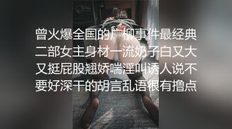 曾火爆全国的广柳事件最经典二部女主身材一流奶子白又大又挺屁股翘娇喘淫叫诱人说不要好深干的胡言乱语很有撸点