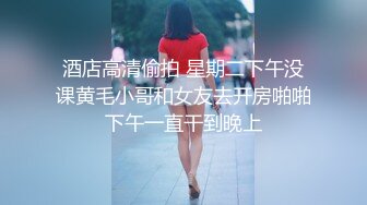 酒店高清偷拍 星期二下午没课黄毛小哥和女友去开房啪啪下午一直干到晚上