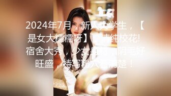 2024年7月，新人大学生，【是女大糯糯呀】，清纯校花! 宿舍大秀，少女身材，阴毛好旺盛，特写粉穴看清楚！