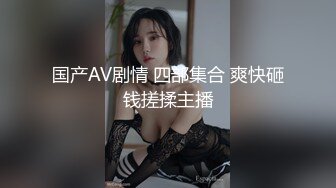 国产AV剧情 四部集合 爽快砸钱搓揉主播