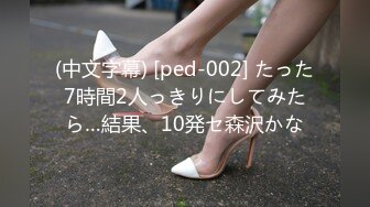 (中文字幕) [ped-002] たった7時間2人っきりにしてみたら…結果、10発セ森沢かな