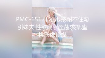 PMC-151.林沁儿.按耐不住勾引妹夫.性欲高涨淫荡求操.蜜桃影像传媒