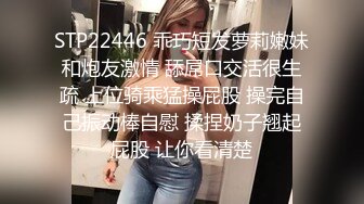 STP22446 乖巧短发萝莉嫩妹和炮友激情 舔屌口交活很生疏 上位骑乘猛操屁股 操完自己振动棒自慰 揉捏奶子翘起屁股 让你看清楚