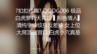 ?扣扣传媒? QQOG006 极品白虎萝莉天花板 ▌粉色情人▌清纯学妹纹身反差婊 女上位大屌顶撞宫口 白虎小穴真是嫩