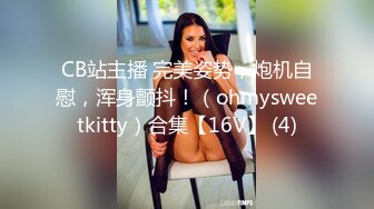 CB站主播 完美姿势，炮机自慰，浑身颤抖！（ohmysweetkitty）合集【16V】 (4)