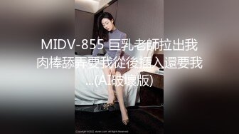 MIDV-855 巨乳老師拉出我肉棒舔弄要我從後插入還要我...(AI破壞版)