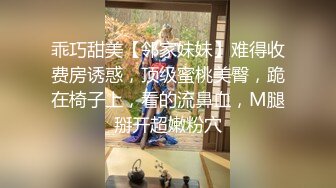 乖巧甜美【邻家妹妹】难得收费房诱惑，顶级蜜桃美臀，跪在椅子上，看的流鼻血，M腿掰开超嫩粉穴