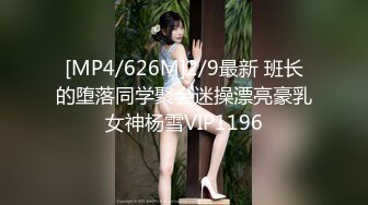 [MP4/626M]2/9最新 班长的堕落同学聚会迷操漂亮豪乳女神杨雪VIP1196