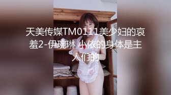 天美传媒TM0111美少妇的哀羞2-伊琬琳 小依的身体是主人们的