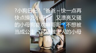 ?小狗日记?“爸爸～快一点再快点操死小母狗”又漂亮又骚的小母狗喜欢嘛哥哥？不想被当成公主，只想做主人的小母狗