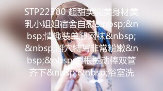 STP22300 超甜美完美身材美乳小姐姐宿舍自慰&nbsp;&nbsp;情趣装单腿网袜&nbsp;&nbsp;掰穴特写非常粉嫩&nbsp;&nbsp;两根振动棒双管齐下&nbsp;&nbsp;浴室洗