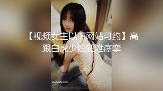 【视频女主以下网站可约】高跟白虎少妇狂泄痉挛