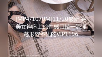 [MP4/1070M]11/20最新 完美女神床上的性感口技一流淫荡形容不出的VIP1196