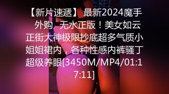 【新片速遞】 最新2024魔手☛外购✅无水正版！美女如云正街大神极限抄底超多气质小姐姐裙内，各种性感内裤骚丁超级养眼[3450M/MP4/01:17:11]