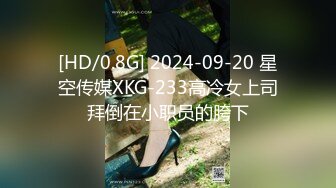 [HD/0.8G] 2024-09-20 星空传媒XKG-233高冷女上司拜倒在小职员的胯下