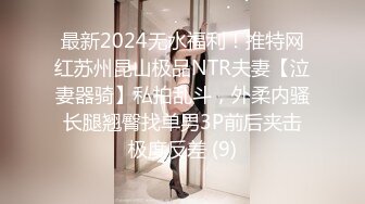 最新2024无水福利！推特网红苏州昆山极品NTR夫妻【泣妻器骑】私拍乱斗，外柔内骚长腿翘臀找单男3P前后夹击极度反差 (9)