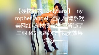 【硬核红衣✨onlyfans】⚡nymphet_angel⚡巨乳肥臀系欧美网红  身材很美好 已解锁了三洞 私处粉嫩多汁 视觉效果满分