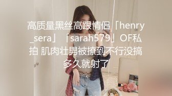 高质量黑丝高跟情侣「henry_sera」「sarah579」OF私拍 肌肉壮男被撩到不行没搞多久就射了