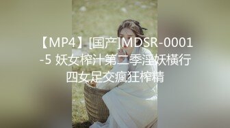 【MP4】[国产]MDSR-0001-5 妖女榨汁第二季淫妖橫行四女足交瘋狂榨精