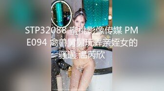 STP32088 蜜桃影像传媒 PME094 禽兽舅舅玩弄亲姪女的骚逼 温芮欣