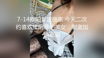 7-14欧阳专攻良家 今天二次约喜欢揉阴蒂的美女，刺激加速高潮