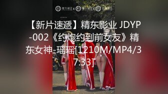 【新片速遞】精东影业 JDYP-002《约炮约到前女友》精东女神-瑶瑶[1210M/MP4/37:33]