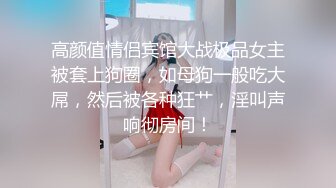 高颜值情侣宾馆大战极品女主被套上狗圈，如母狗一般吃大屌，然后被各种狂艹，淫叫声响彻房间！