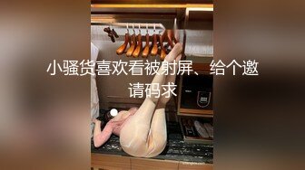 小骚货喜欢看被射屏、给个邀请码求