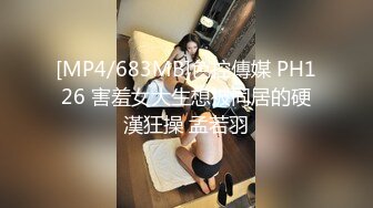 [MP4/683MB]色控傳媒 PH126 害羞女大生想被同居的硬漢狂操 孟若羽