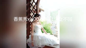 香蕉秀xjx0075风骚少女不回家