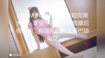 [MP4/ 862M] 仙女姐姐完美大秀，享受小哥的精油按摩后伺候他，胸推乳交交大鸡巴舔菊花