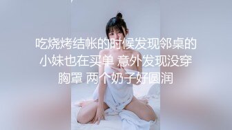 吃烧烤结帐的时候发现邻桌的小妹也在买单 意外发现没穿胸罩 两个奶子好圆润