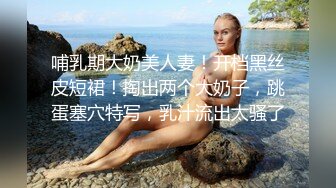 哺乳期大奶美人妻！开档黑丝皮短裙！掏出两个大奶子，跳蛋塞穴特写，乳汁流出太骚了