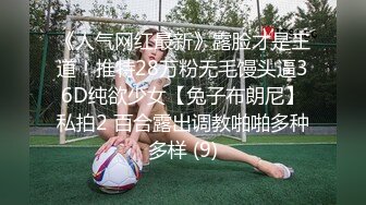 《人气网红最新》露脸才是王道！推特28万粉无毛馒头逼36D纯欲少女【兔子布朗尼】私拍2 百合露出调教啪啪多种多样 (9)