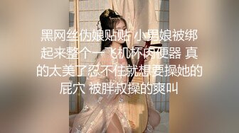 黑网丝伪娘贴贴 小男娘被绑起来整个一飞机杯肉便器 真的太美了忍不住就想要操她的屁穴 被胖叔操的爽叫