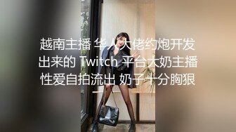 越南主播 华人大佬约炮开发出来的 Twitch 平台大奶主播性爱自拍流出 奶子十分胸狠