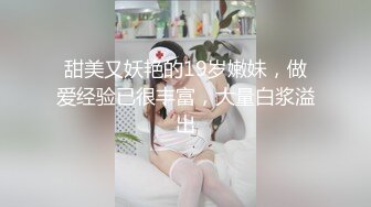 甜美又妖艳的19岁嫩妹，做爱经验已很丰富，大量白浆溢出