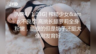 [MP4/ 1.03G] 榨精少女&amp;不良忍 高挑长腿萝莉全身粉嫩，挺瘦的但是奶子还挺大像刚发育好