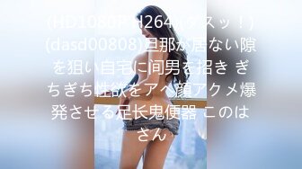 (HD1080P H264)(ダスッ！)(dasd00808)旦那が居ない隙を狙い自宅に间男を招き ぎちぎち性欲をアヘ顔アクメ爆発させる足长鬼便器 このはさん