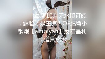 ⚫️⚫️最新10月无水印订阅，露脸才是王道！OF肥臀小钢炮【ambiyah】反差福利，道具紫薇