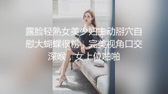 露脸轻熟女美少妇主动掰穴自慰大蝴蝶很粉，完美视角口交深喉，女上位啪啪