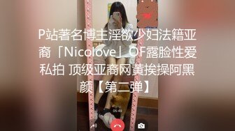 P站著名博主淫欲少妇法籍亚裔「Nicolove」OF露脸性爱私拍 顶级亚裔网黄挨操阿黑颜【第二弹】