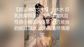 【超顶潮吹女神】小水水 巨乳按摩师黑丝诱惑激情挑逗 性感小嘴温润吸茎 小穴被肏的疯狂滋水 波涛胸涌尽情潮吹