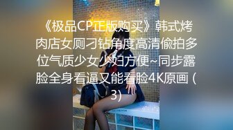 《极品CP正版购买》韩式烤肉店女厕刁钻角度高清偸拍多位气质少女少妇方便~同步露脸全身看逼又能看脸4K原画 (3)