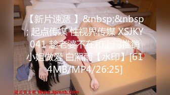 【新片速遞 】&nbsp;&nbsp; 起点传媒 性视界传媒 XSJKY041 趁老婆不在和上门推销小姐做爱 白熙雨【水印】[614MB/MP4/26:25]