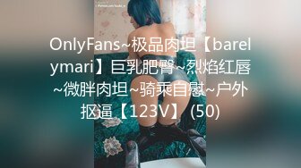 OnlyFans~极品肉坦【barelymari】巨乳肥臀~烈焰红唇~微胖肉坦~骑乘自慰~户外抠逼【123V】 (50)