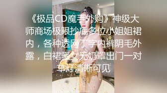 《极品CD魔手外购》神级大师商场极限抄底多位小姐姐裙内，各种透网丁字内裤阴毛外露，白裙骚女无奶罩出门一对车灯清晰可见